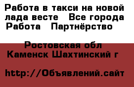 Работа в такси на новой лада весте - Все города Работа » Партнёрство   . Ростовская обл.,Каменск-Шахтинский г.